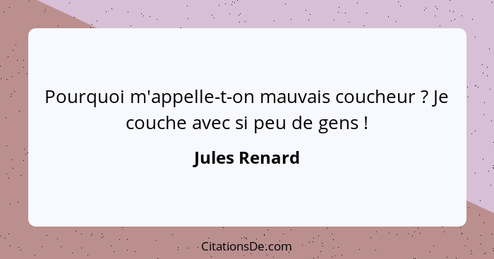 Pourquoi m'appelle-t-on mauvais coucheur ? Je couche avec si peu de gens !... - Jules Renard