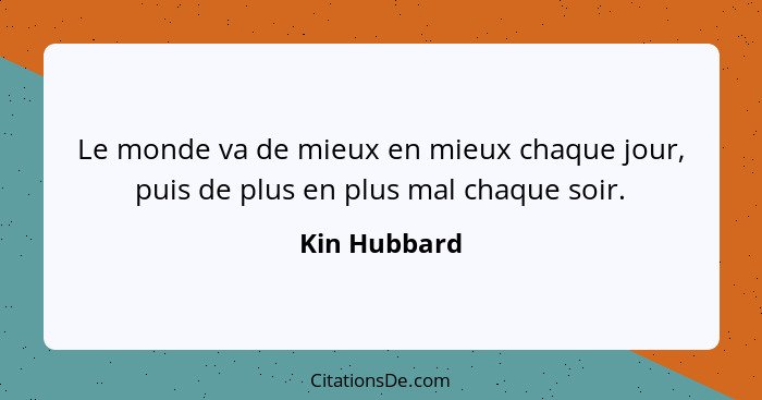 Le monde va de mieux en mieux chaque jour, puis de plus en plus mal chaque soir.... - Kin Hubbard