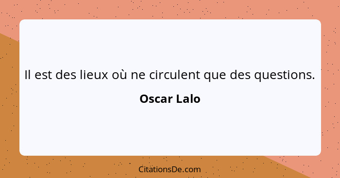 Il est des lieux où ne circulent que des questions.... - Oscar Lalo