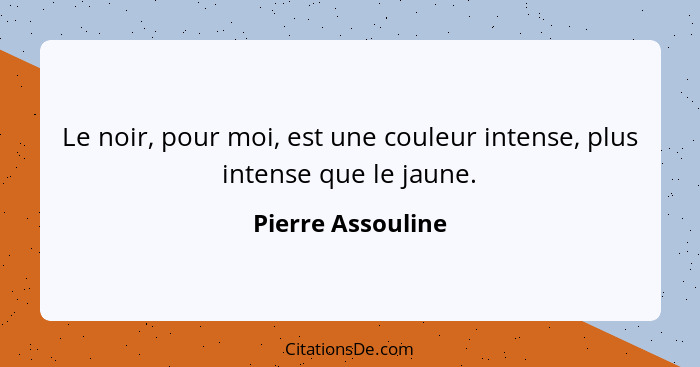 Le noir, pour moi, est une couleur intense, plus intense que le jaune.... - Pierre Assouline