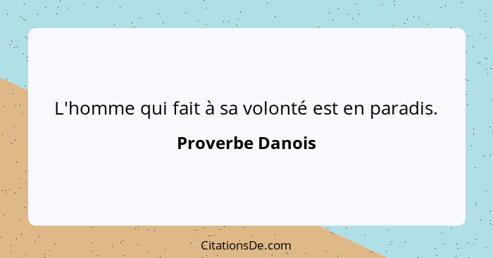 L'homme qui fait à sa volonté est en paradis.... - Proverbe Danois