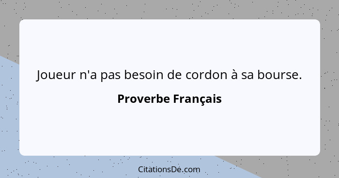 Joueur n'a pas besoin de cordon à sa bourse.... - Proverbe Français