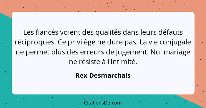 Les fiancés voient des qualités dans leurs défauts réciproques. Ce privilège ne dure pas. La vie conjugale ne permet plus des erreur... - Rex Desmarchais