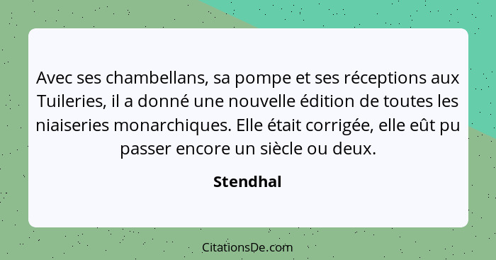 Avec ses chambellans, sa pompe et ses réceptions aux Tuileries, il a donné une nouvelle édition de toutes les niaiseries monarchiques. Elle... - Stendhal