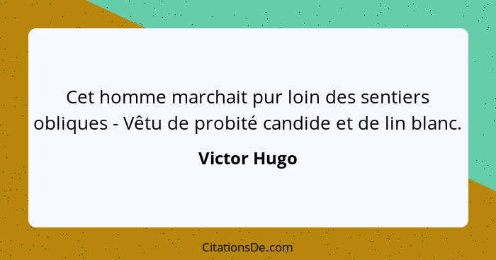 Cet homme marchait pur loin des sentiers obliques - Vêtu de probité candide et de lin blanc.... - Victor Hugo