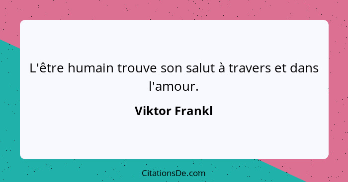 L'être humain trouve son salut à travers et dans l'amour.... - Viktor Frankl