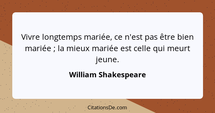 Vivre longtemps mariée, ce n'est pas être bien mariée ; la mieux mariée est celle qui meurt jeune.... - William Shakespeare