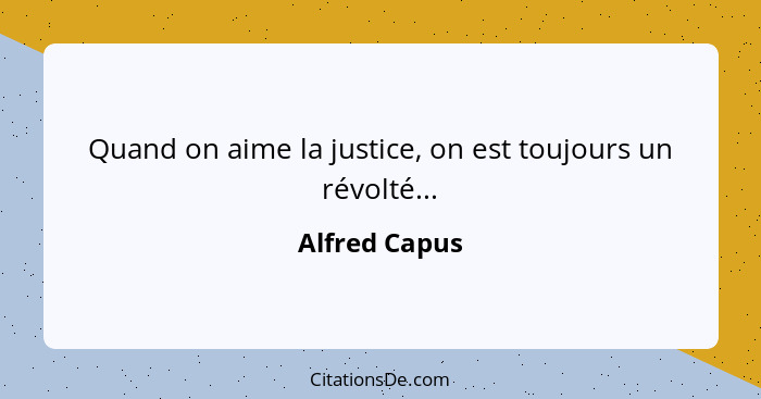 Quand on aime la justice, on est toujours un révolté...... - Alfred Capus