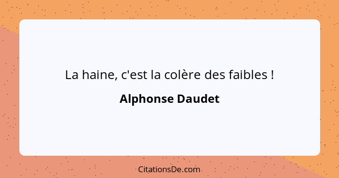 La haine, c'est la colère des faibles !... - Alphonse Daudet