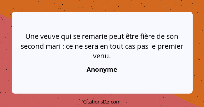 Une veuve qui se remarie peut être fière de son second mari : ce ne sera en tout cas pas le premier venu.... - Anonyme