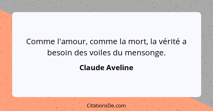 Comme l'amour, comme la mort, la vérité a besoin des voiles du mensonge.... - Claude Aveline