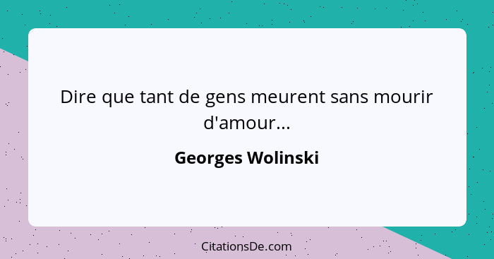 Dire que tant de gens meurent sans mourir d'amour...... - Georges Wolinski