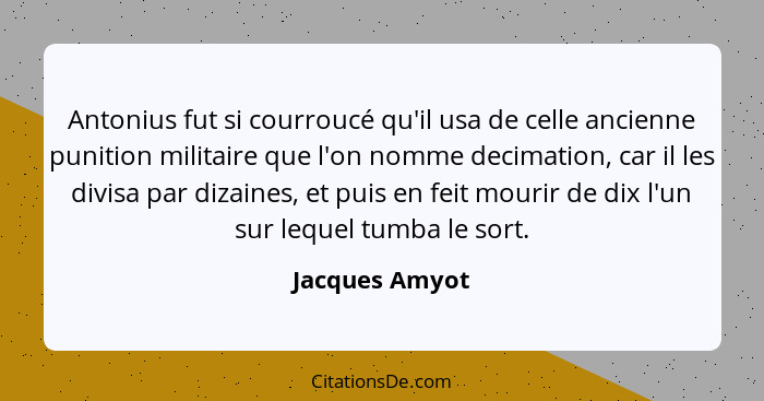 Antonius fut si courroucé qu'il usa de celle ancienne punition militaire que l'on nomme decimation, car il les divisa par dizaines, et... - Jacques Amyot