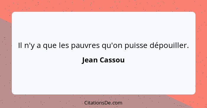 Il n'y a que les pauvres qu'on puisse dépouiller.... - Jean Cassou