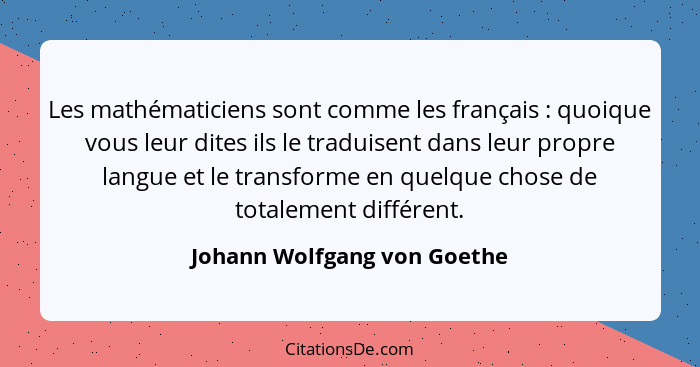 Les mathématiciens sont comme les français : quoique vous leur dites ils le traduisent dans leur propre langue et le... - Johann Wolfgang von Goethe