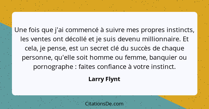 Une fois que j'ai commencé à suivre mes propres instincts, les ventes ont décollé et je suis devenu millionnaire. Et cela, je pense, est... - Larry Flynt