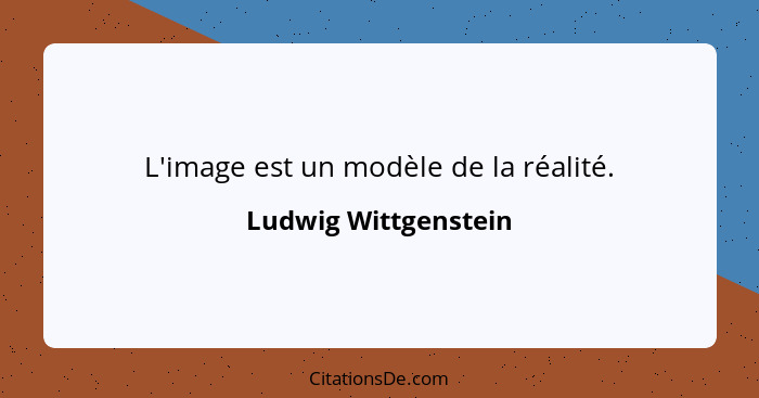 L'image est un modèle de la réalité.... - Ludwig Wittgenstein