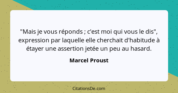 "Mais je vous réponds ; c'est moi qui vous le dis", expression par laquelle elle cherchait d'habitude à étayer une assertion jeté... - Marcel Proust