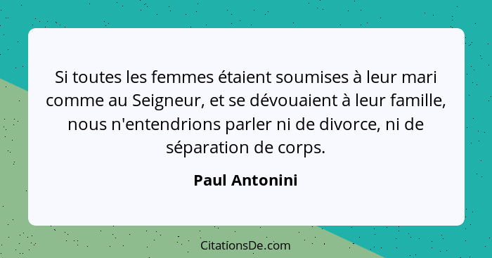 Si toutes les femmes étaient soumises à leur mari comme au Seigneur, et se dévouaient à leur famille, nous n'entendrions parler ni de... - Paul Antonini