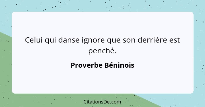 Celui qui danse ignore que son derrière est penché.... - Proverbe Béninois