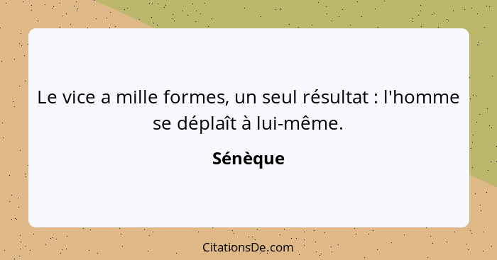 Le vice a mille formes, un seul résultat : l'homme se déplaît à lui-même.... - Sénèque