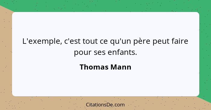 L'exemple, c'est tout ce qu'un père peut faire pour ses enfants.... - Thomas Mann