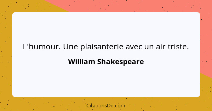 L'humour. Une plaisanterie avec un air triste.... - William Shakespeare