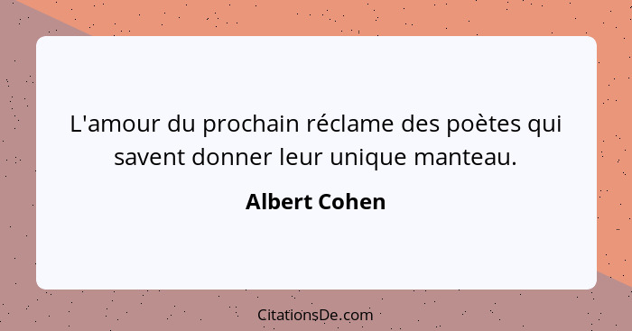 L'amour du prochain réclame des poètes qui savent donner leur unique manteau.... - Albert Cohen