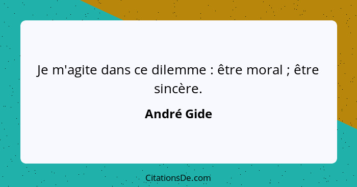 Je m'agite dans ce dilemme : être moral ; être sincère.... - André Gide