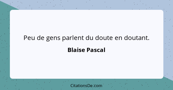 Peu de gens parlent du doute en doutant.... - Blaise Pascal