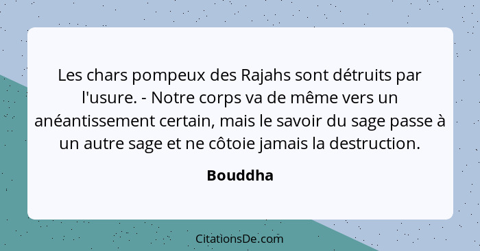 Les chars pompeux des Rajahs sont détruits par l'usure. - Notre corps va de même vers un anéantissement certain, mais le savoir du sage pass... - Bouddha