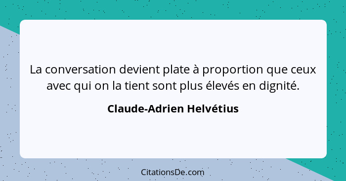 La conversation devient plate à proportion que ceux avec qui on la tient sont plus élevés en dignité.... - Claude-Adrien Helvétius