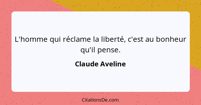 L'homme qui réclame la liberté, c'est au bonheur qu'il pense.... - Claude Aveline