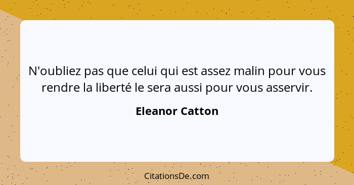 N'oubliez pas que celui qui est assez malin pour vous rendre la liberté le sera aussi pour vous asservir.... - Eleanor Catton