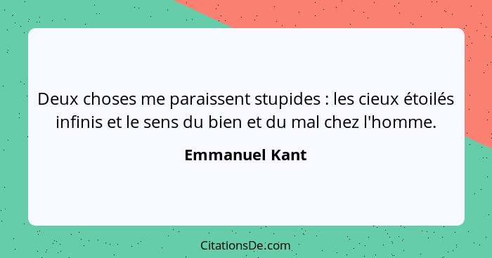 Deux choses me paraissent stupides : les cieux étoilés infinis et le sens du bien et du mal chez l'homme.... - Emmanuel Kant