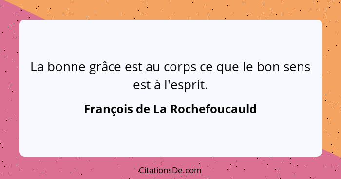 La bonne grâce est au corps ce que le bon sens est à l'esprit.... - François de La Rochefoucauld