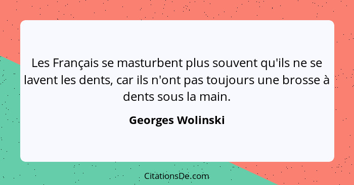 Les Français se masturbent plus souvent qu'ils ne se lavent les dents, car ils n'ont pas toujours une brosse à dents sous la main.... - Georges Wolinski