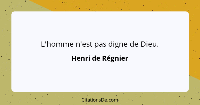 L'homme n'est pas digne de Dieu.... - Henri de Régnier