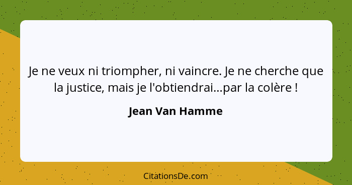 Je ne veux ni triompher, ni vaincre. Je ne cherche que la justice, mais je l'obtiendrai…par la colère !... - Jean Van Hamme