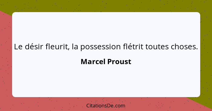 Le désir fleurit, la possession flétrit toutes choses.... - Marcel Proust