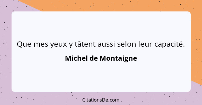 Que mes yeux y tâtent aussi selon leur capacité.... - Michel de Montaigne