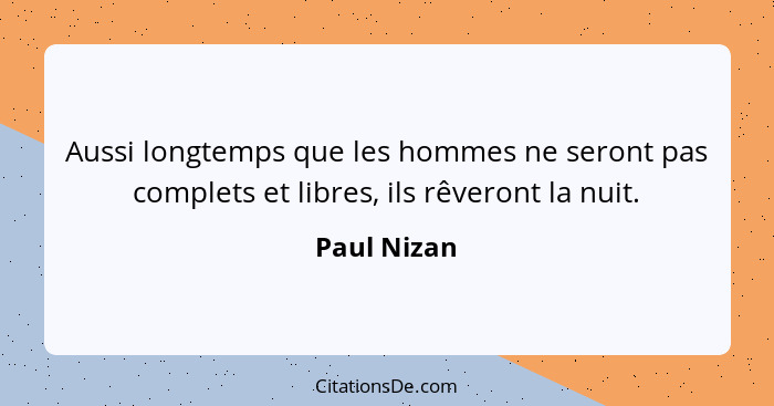 Aussi longtemps que les hommes ne seront pas complets et libres, ils rêveront la nuit.... - Paul Nizan