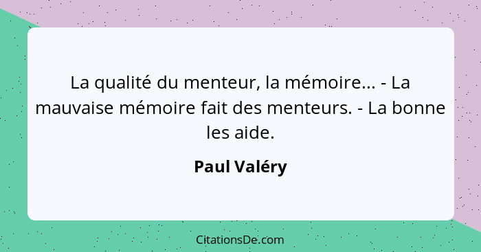 La qualité du menteur, la mémoire... - La mauvaise mémoire fait des menteurs. - La bonne les aide.... - Paul Valéry