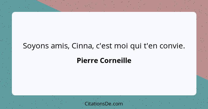 Soyons amis, Cinna, c'est moi qui t'en convie.... - Pierre Corneille