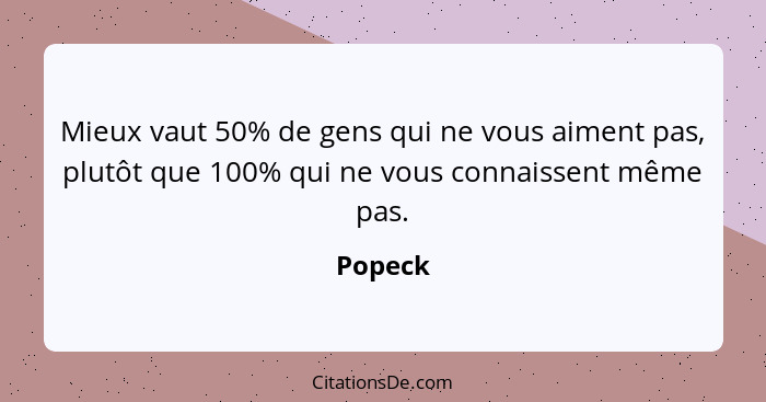 Mieux vaut 50% de gens qui ne vous aiment pas, plutôt que 100% qui ne vous connaissent même pas.... - Popeck