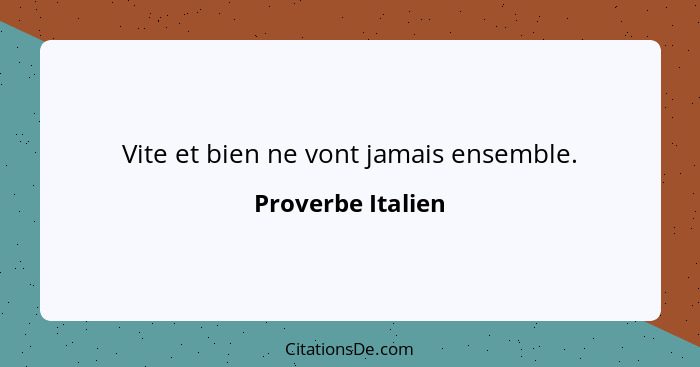 Vite et bien ne vont jamais ensemble.... - Proverbe Italien