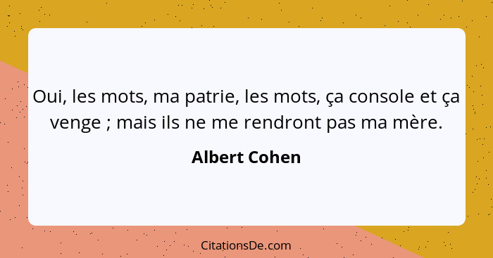 Oui, les mots, ma patrie, les mots, ça console et ça venge ; mais ils ne me rendront pas ma mère.... - Albert Cohen