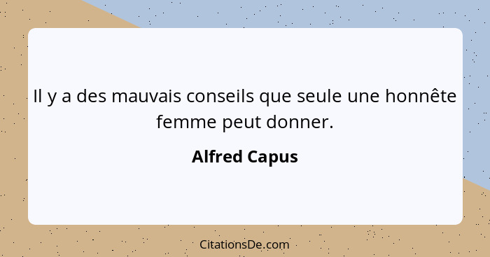 Il y a des mauvais conseils que seule une honnête femme peut donner.... - Alfred Capus