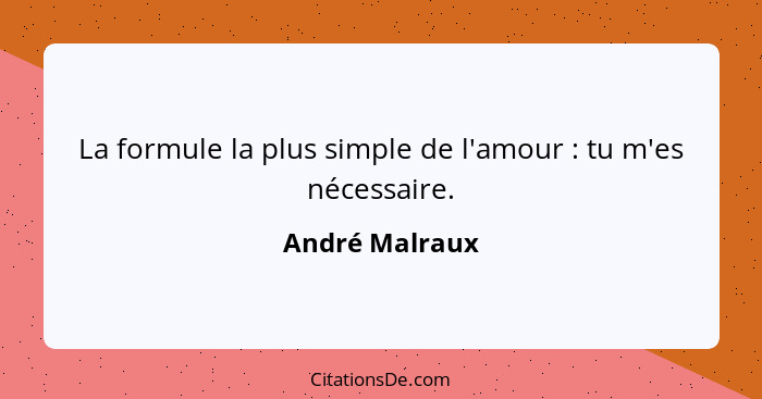 La formule la plus simple de l'amour : tu m'es nécessaire.... - André Malraux