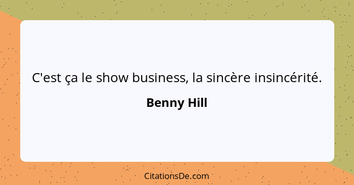 C'est ça le show business, la sincère insincérité.... - Benny Hill